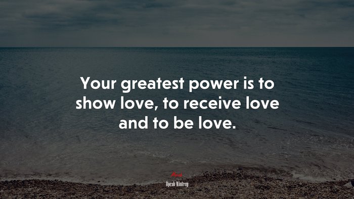 Your greatest power is to show love, to receive love and to be love. | Oprah Winfrey quote