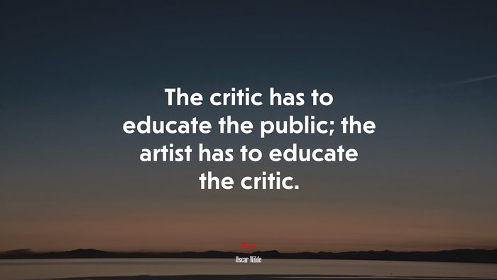 The critic has to educate the public; the artist has to educate the critic. | Oscar Wilde quote