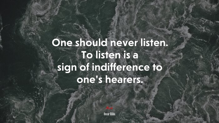 One should never listen. To listen is a sign of indifference to one’s hearers. | Oscar Wilde quote