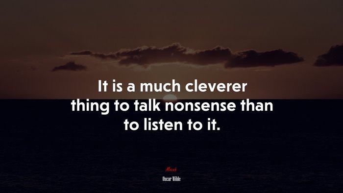 It is a much cleverer thing to talk nonsense than to listen to it. | Oscar Wilde quote