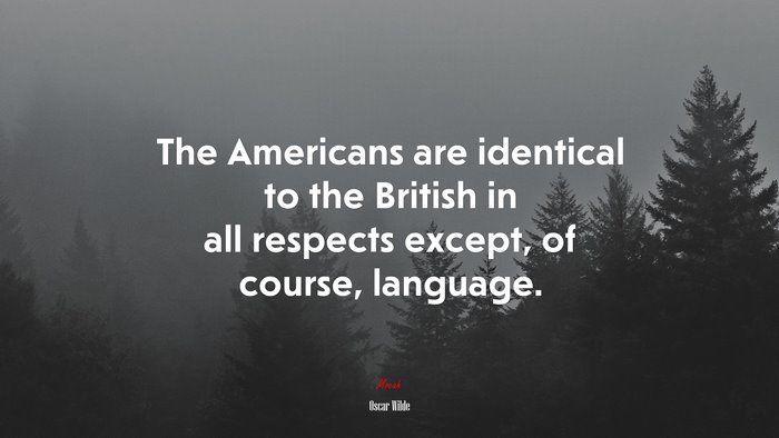 The Americans are identical to the British in all respects except, of course, language. | Oscar Wilde quote
