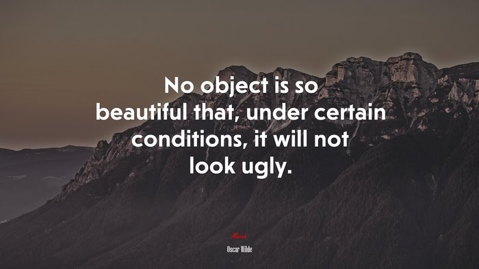 No object is so beautiful that, under certain conditions, it will not look ugly. | Oscar Wilde quote
