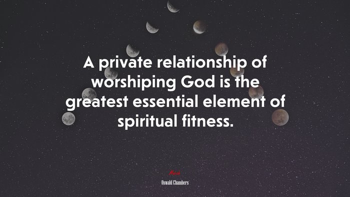 A private relationship of worshiping God is the greatest essential element of spiritual fitness. | Oswald Chambers quote