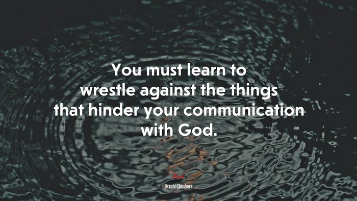 You must learn to wrestle against the things that hinder your communication with God. | Oswald Chambers quote