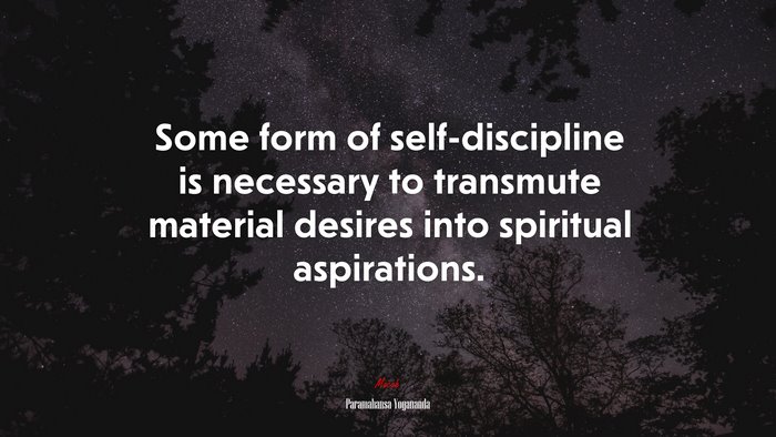 Some form of self-discipline is necessary to transmute material desires into spiritual aspirations. | Paramahansa Yogananda quote