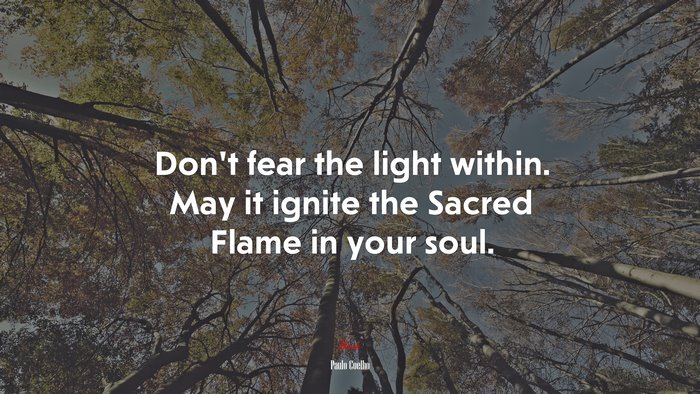 Don’t fear the light within. May it ignite the Sacred Flame in your soul. | Paulo Coelho quote