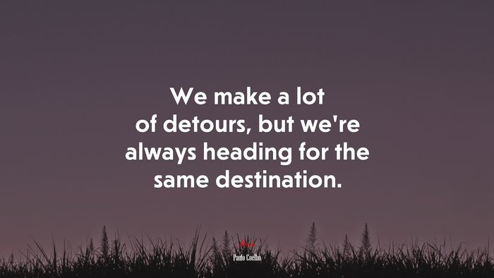 We make a lot of detours, but we’re always heading for the same destination. | Paulo Coelho quote