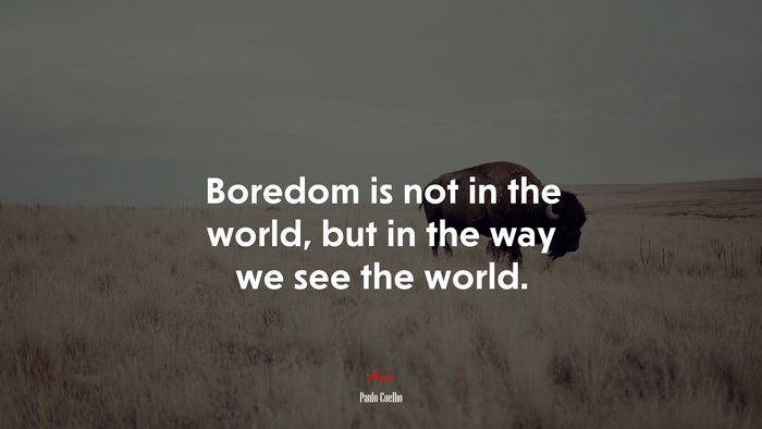 Boredom is not in the world, but in the way we see the world. | Paulo Coelho quote