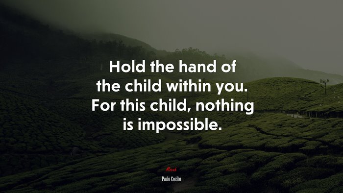 Hold the hand of the child within you. For this child, nothing is impossible. | Paulo Coelho quote