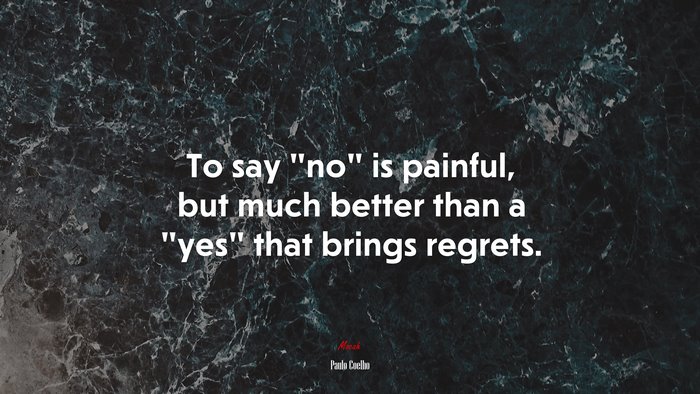 To say “no” is painful, but much better than a “yes” that brings regrets. | Paulo Coelho quote