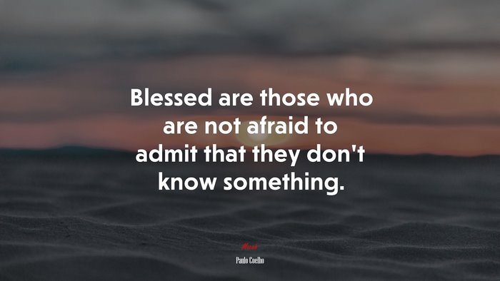 Blessed are those who are not afraid to admit that they don’t know something. | Paulo Coelho quote