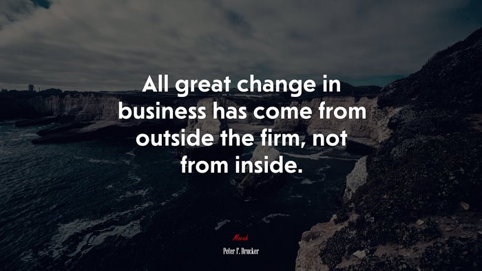 All great change in business has come from outside the firm, not from inside. | Peter F. Drucker quote