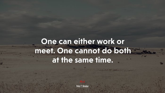 One can either work or meet. One cannot do both at the same time. | Peter F. Drucker quote