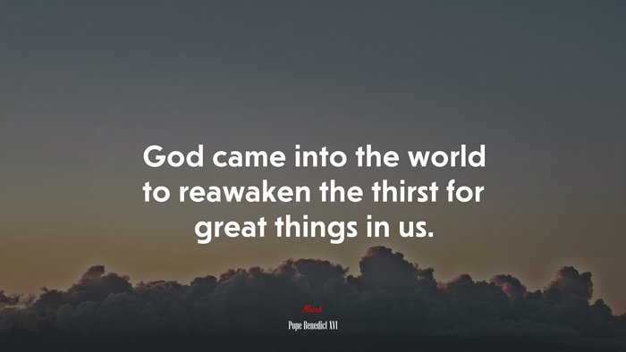 God came into the world to reawaken the thirst for great things in us. | Pope Benedict XVI quote
