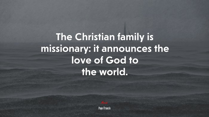 The Christian family is missionary: it announces the love of God to the world. | Pope Francis quote