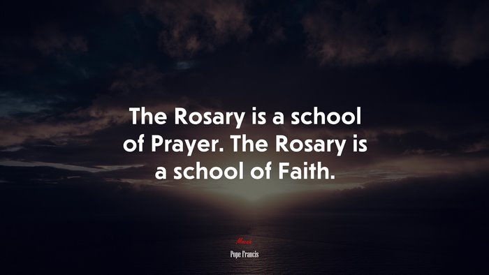 The Rosary is a school of Prayer. The Rosary is a school of Faith. | Pope Francis quote