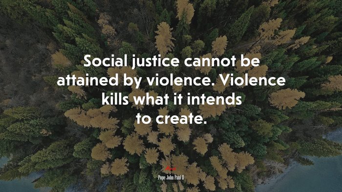 Social justice cannot be attained by violence. Violence kills what it intends to create. | Pope John Paul II quote