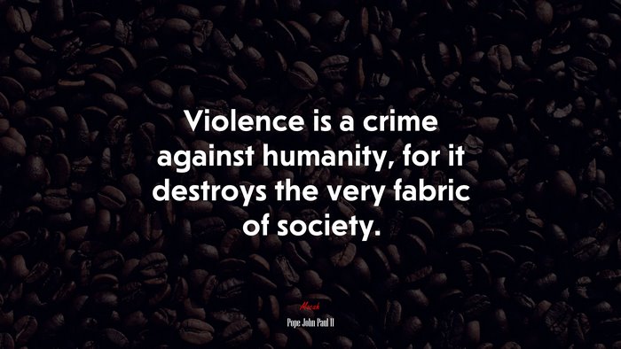 Violence is a crime against humanity, for it destroys the very fabric of society. | Pope John Paul II quote