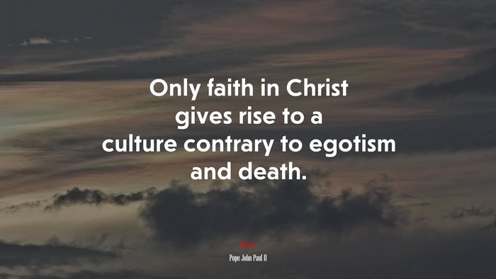 Only faith in Christ gives rise to a culture contrary to egotism and death. | Pope John Paul II quote