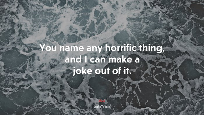 You name any horrific thing, and I can make a joke out of it. | Quentin Tarantino quote