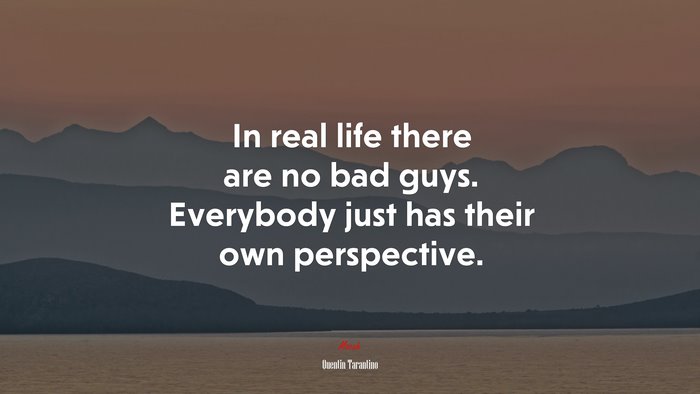 In real life there are no bad guys. Everybody just has their own perspective. | Quentin Tarantino quote