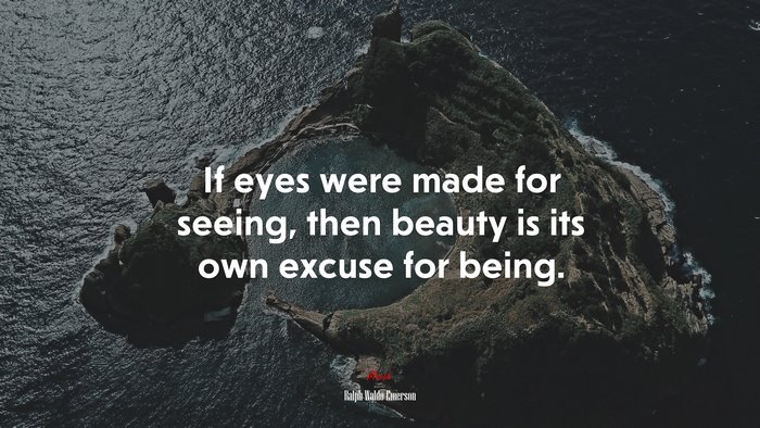 If eyes were made for seeing, then beauty is its own excuse for being. | Ralph Waldo Emerson quote