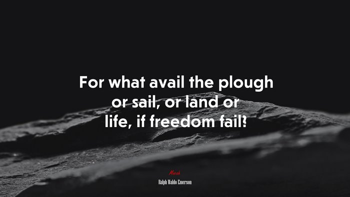 For what avail the plough or sail, or land or life, if freedom fail? | Ralph Waldo Emerson quote