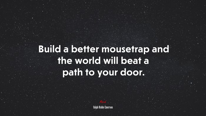 Build a better mousetrap and the world will beat a path to your door. | Ralph Waldo Emerson quote