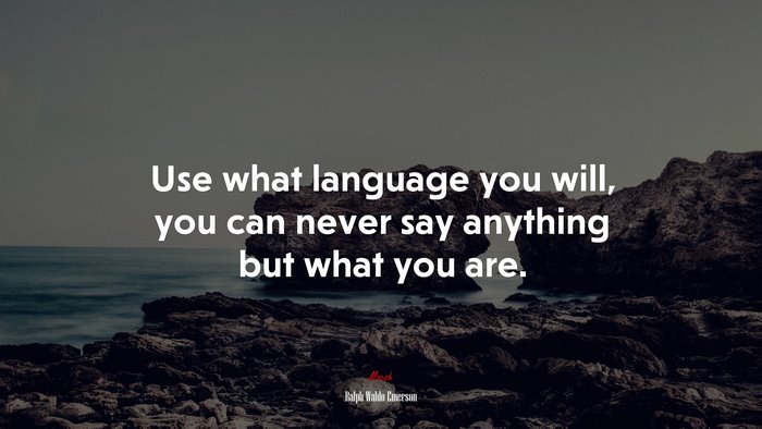 Use what language you will, you can never say anything but what you are. | Ralph Waldo Emerson quote