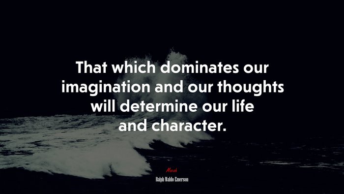 That which dominates our imagination and our thoughts will determine our life and character. | Ralph Waldo Emerson quote