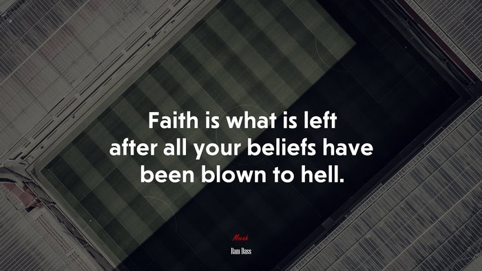 Faith is what is left after all your beliefs have been blown to hell. | Ram Dass quote