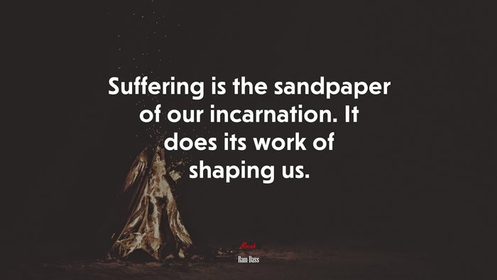 Suffering is the sandpaper of our incarnation. It does its work of shaping us. | Ram Dass quote