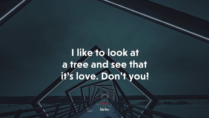 I like to look at a tree and see that it’s love. Don’t you? | Ram Dass quote