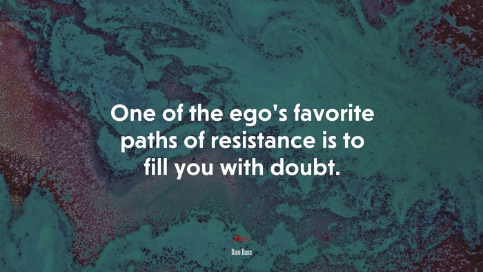 One of the ego’s favorite paths of resistance is to fill you with doubt. | Ram Dass quote