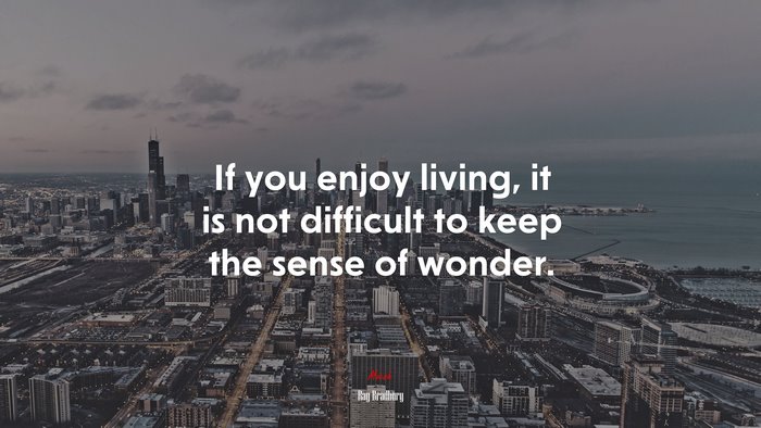 If you enjoy living, it is not difficult to keep the sense of wonder. | Ray Bradbury quote