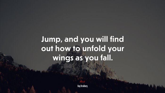 Jump, and you will find out how to unfold your wings as you fall. | Ray Bradbury quote