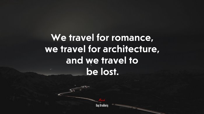We travel for romance, we travel for architecture, and we travel to be lost. | Ray Bradbury quote