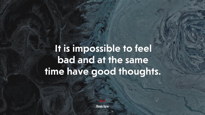 It is impossible to feel bad and at the same time have good thoughts. | Rhonda Byrne quote