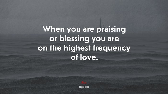 When you are praising or blessing you are on the highest frequency of love. | Rhonda Byrne quote