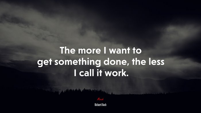 The more I want to get something done, the less I call it work. | Richard Bach quote