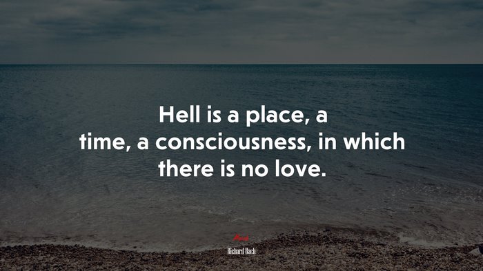 Hell is a place, a time, a consciousness, in which there is no love. | Richard Bach quote