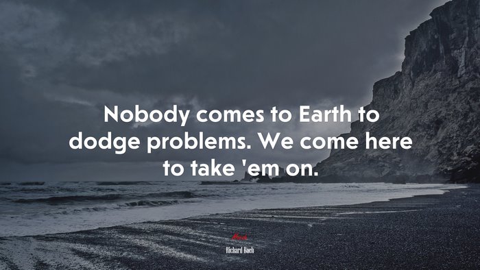 Nobody comes to Earth to dodge problems. We come here to take ’em on. | Richard Bach quote
