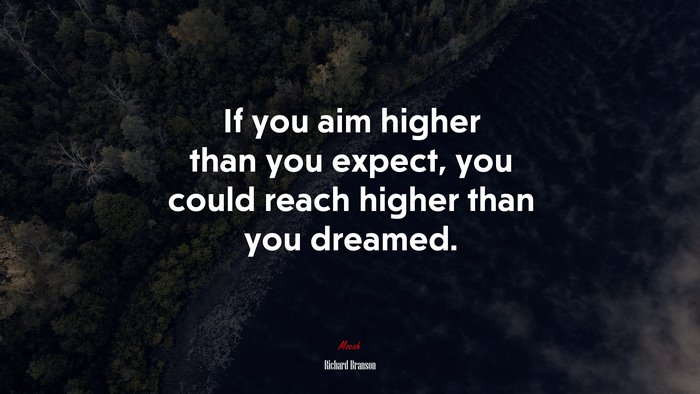 If you aim higher than you expect, you could reach higher than you dreamed. | Richard Branson quote