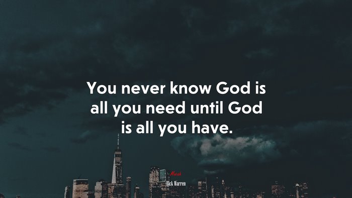 You never know God is all you need until God is all you have. | Rick Warren quote