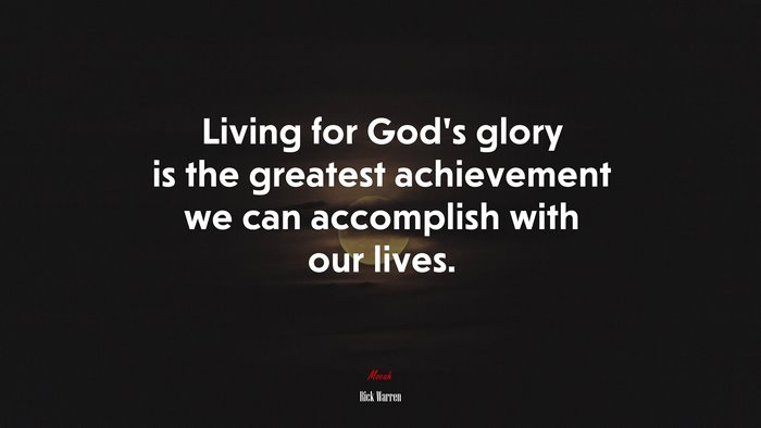 Living for God’s glory is the greatest achievement we can accomplish with our lives. | Rick Warren quote
