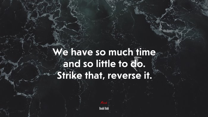 We have so much time and so little to do. Strike that, reverse it. | Roald Dahl quote