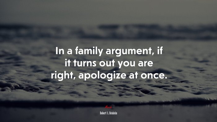 In a family argument, if it turns out you are right, apologize at once. | Robert A. Heinlein quote