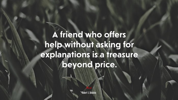 A friend who offers help without asking for explanations is a treasure beyond price. | Robert A. Heinlein quote