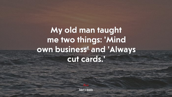 My old man taught me two things: ‘Mind own business’ and ‘Always cut cards.’ | Robert A. Heinlein quote