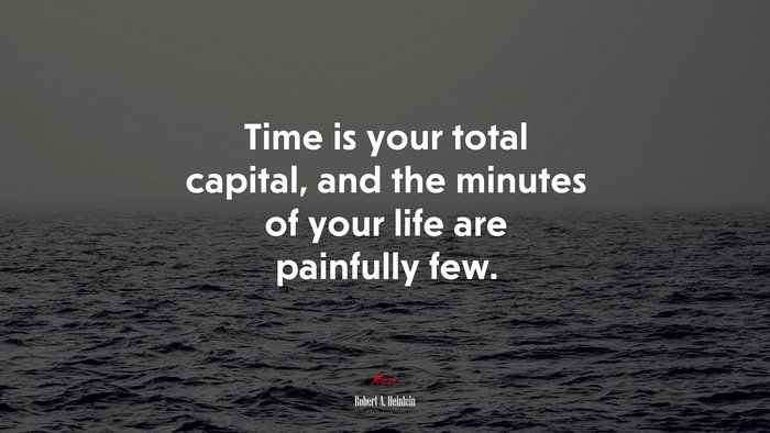 Time is your total capital, and the minutes of your life are painfully few. | Robert A. Heinlein quote